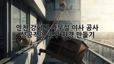 인천 강화군 사무실 이사 공사, 성공적인 업무 환경 만들기