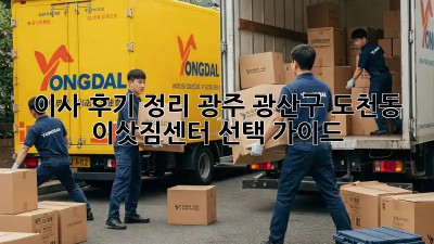 이사 후기 정리: 광주 광산구 도천동 이삿짐센터 선택 가이드
