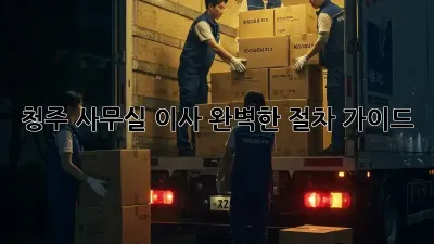 청주 사무실 이사, 완벽한 절차 가이드